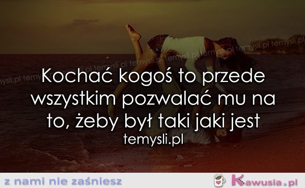 Kochać kogoś to przede wszystkim..