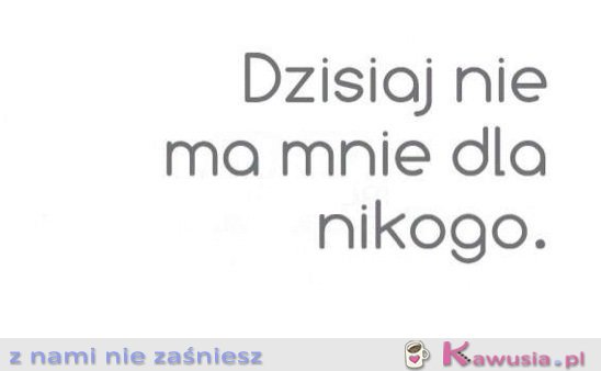 Dzisiaj nie ma mnie...