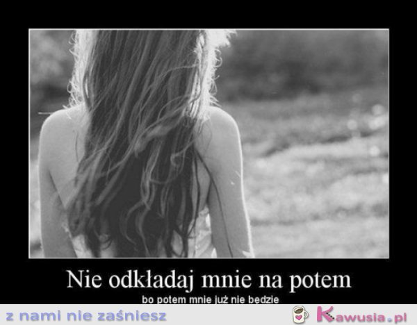 Nie odkładaj mnie na potem