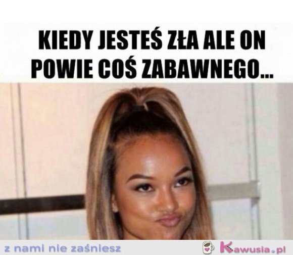 Kiedy jesteś zła ale on