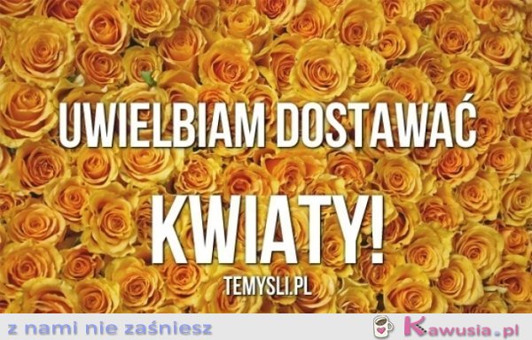 Uwielbiam dostawać kwiaty
