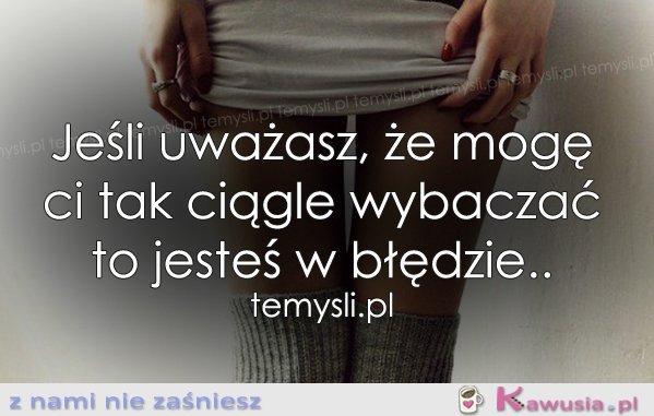 Jeśli uważasz, że mogę ci tak ciągle...