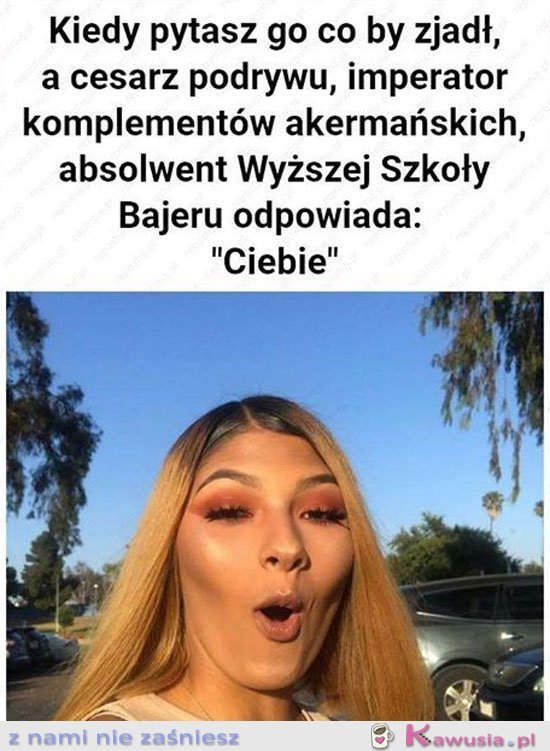 Kiedy pytasz go co by zjadł