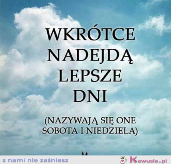 Wkrótce nadejdą lepsze dni..