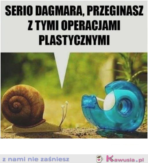 Serio dagmara przesadzasz