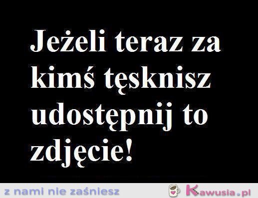 Jeżeli teraz za kimś tęsknisz