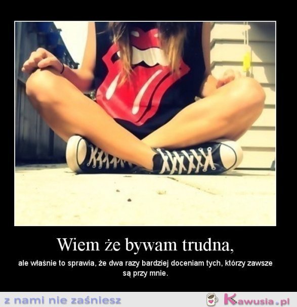 Wiem, że bywam trudna...