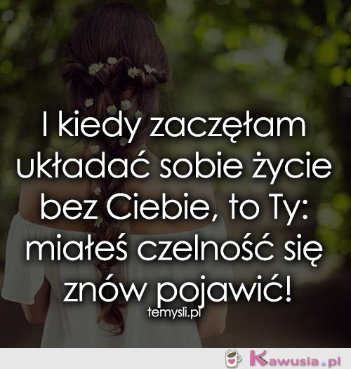 I kiedy zaczęłam układać sobie życie bez...