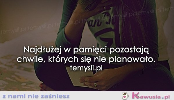 Najdłużej w pamięci pozostają chwile...