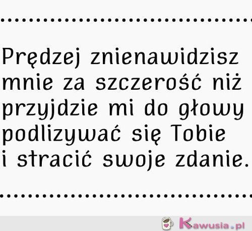 Prędzej znienawidzisz mnie za szczerość