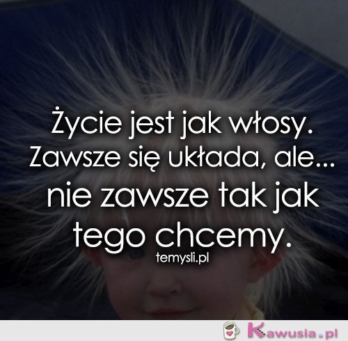 Życie jest jak włosy...