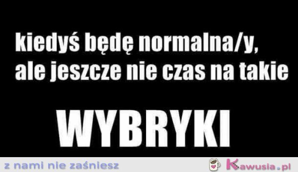 Kiedyś będę normalna