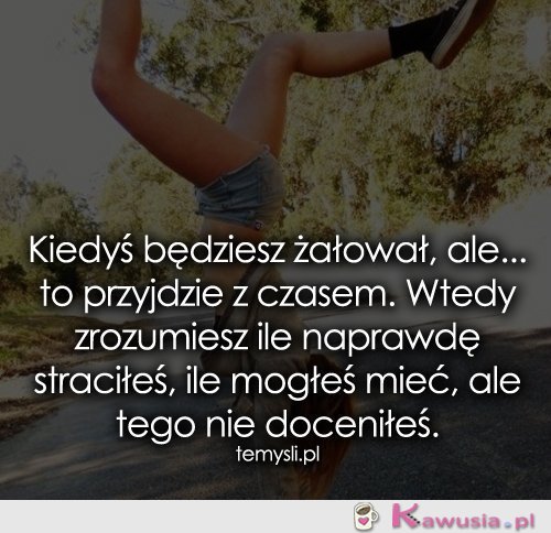 Kiedyś będziesz żałował