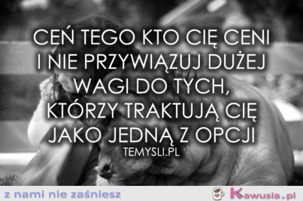 Ceń tego kto cię ceni