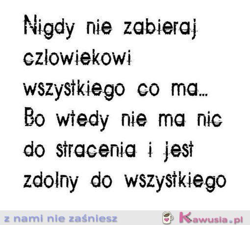 Nigdy nie zabieraj człowiekowi wszystkiego...