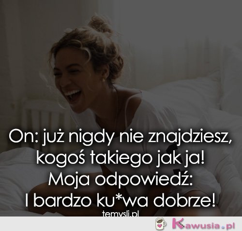 On: już nigdy nie znajdziesz, kogoś takiego...