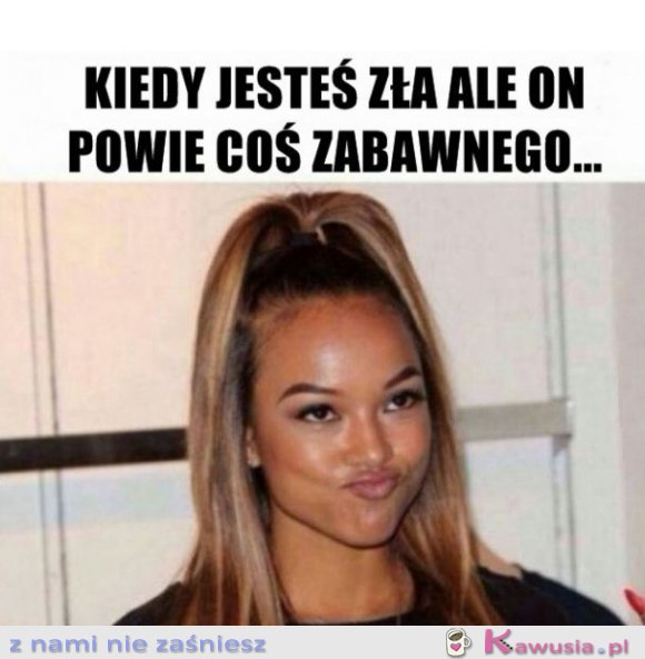 Kiedy jesteś zła ale on powie coś zabawnego