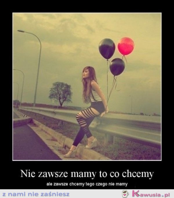 Nie zawsze mamy to co chcemy...