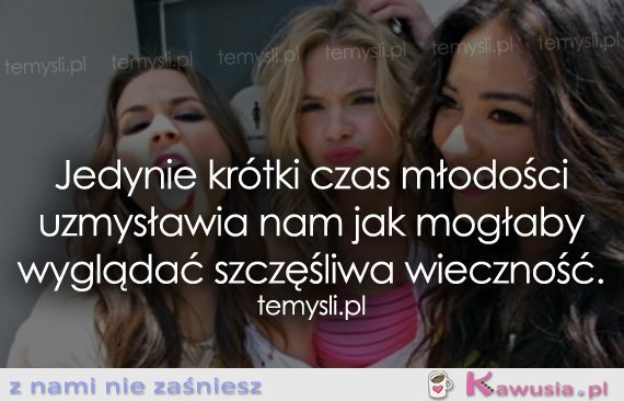 Jedynie krótki czas młodości uzmysławia nam...