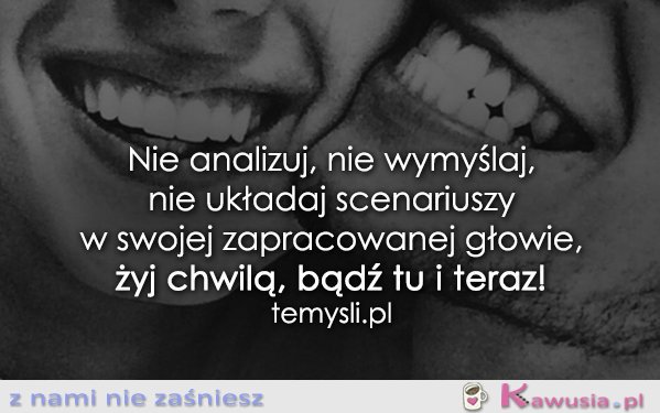 Nie analizuj, nie wymyślaj...