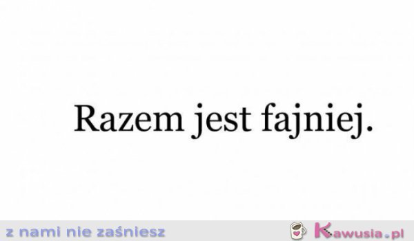 Razem jest fajniej, prawda?