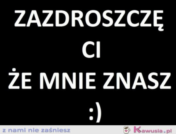 Zazdroszczę ci..