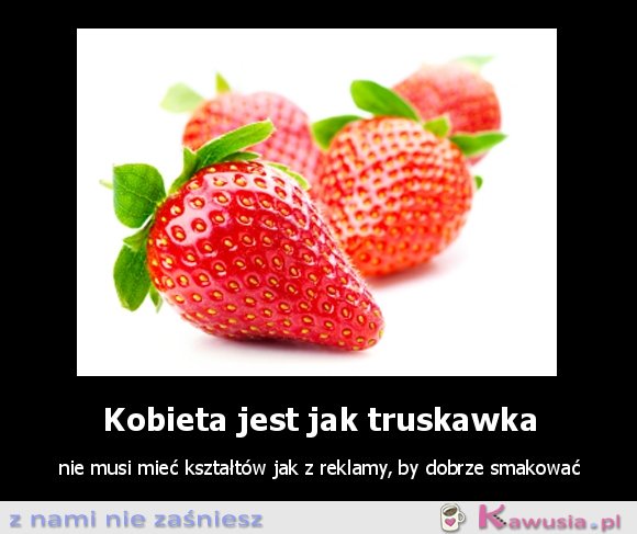 Kobieta jest jak truskawka...