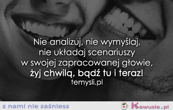 Nie analizuj, nie wymyślaj...