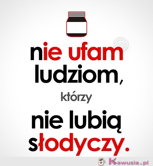 Nie ufam ludziom, którzy...