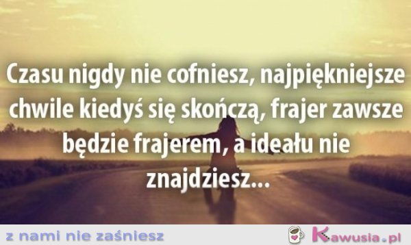Czasu nigdy nie cofniesz...