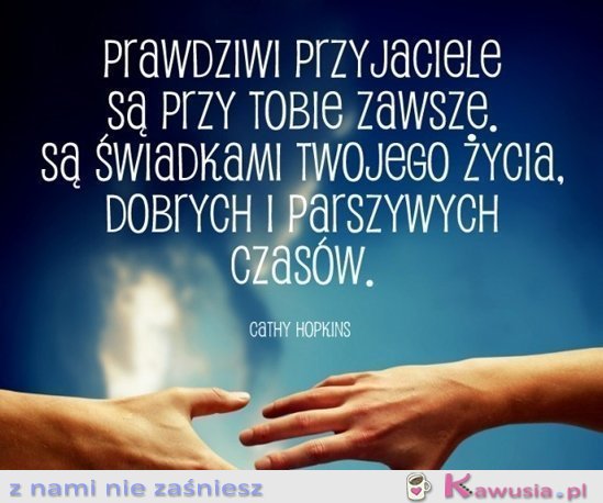 Prawdziwi przyjaciele są przy Tobie zawsze...