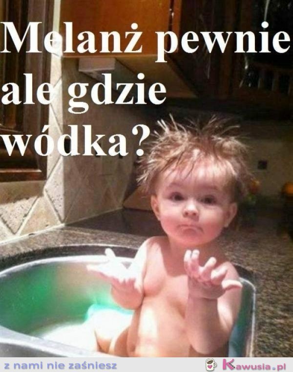 Melanż pewnie ale gdzie wódka?