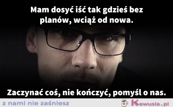 Mam dosyć iść tak gdzieś...