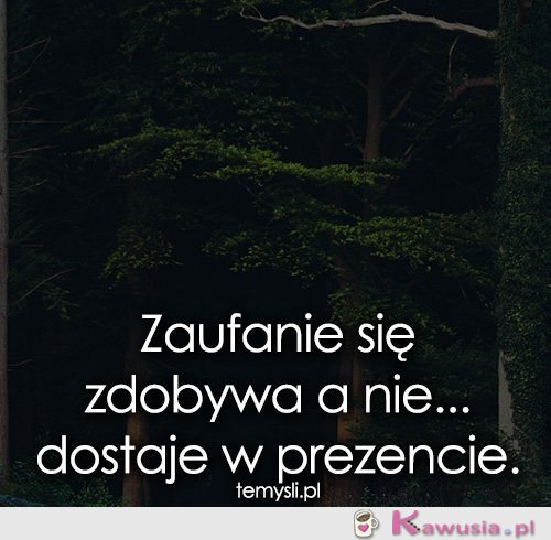 Zaufanie się zdobywa a nie..