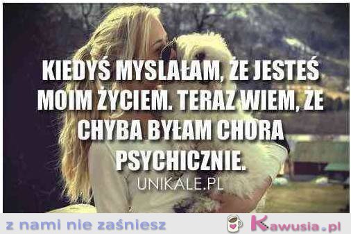 Chyba byłam chora psychicznie