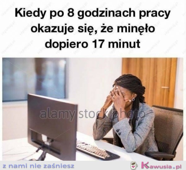 Kiedy po 8 godzinach w pracy