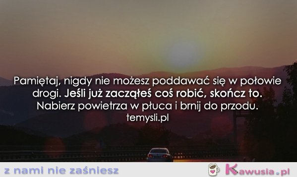 Pamiętaj, nigdy nie możesz poddawać się...