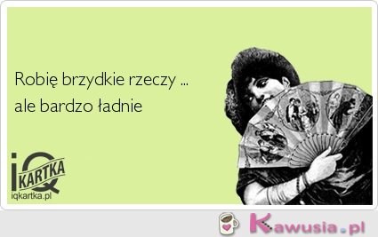 Robię brzydkie rzeczy...