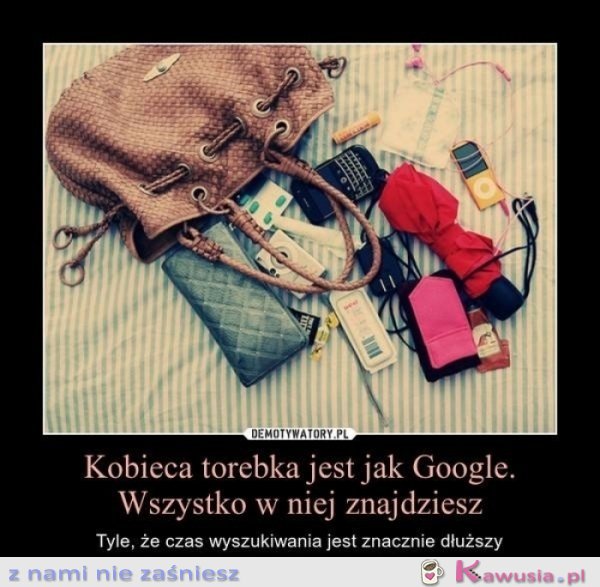 Kobieca torebka jest jak Google..