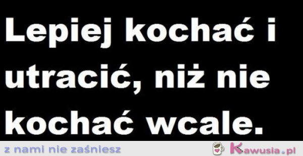 Lepiej kochać i utracić, niż nie kochać wcale