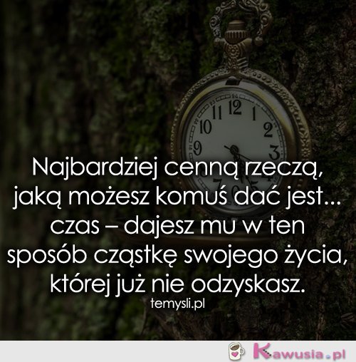 Najbardziej cenną rzeczą, jaką możesz komuś dać...