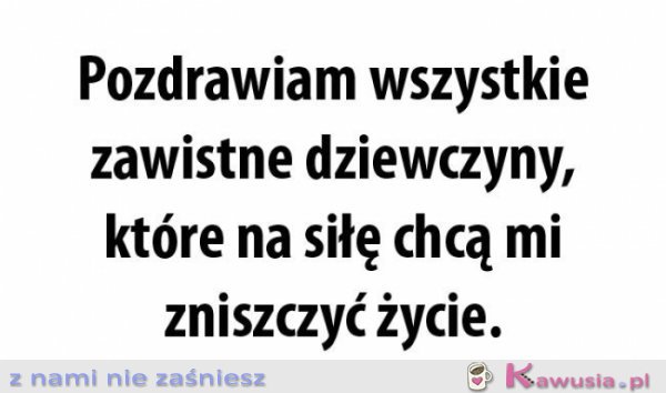 Pozdrawiam wszystkie zawistne dziewczyny