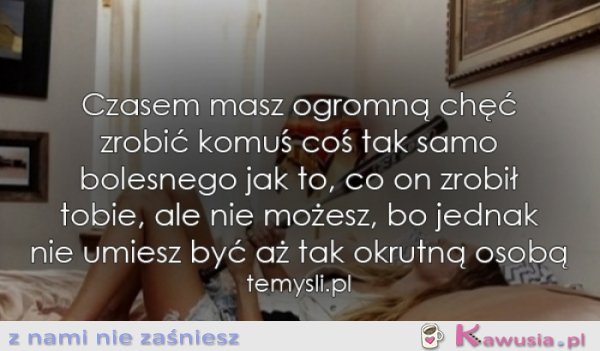 Czasem masz ogromną chęć...
