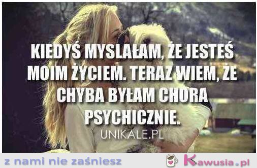 Chyba byłam chora psychicznie