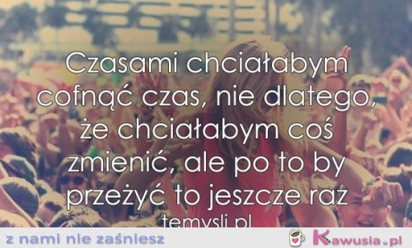 Czasami chciałabym cofnąć czas...
