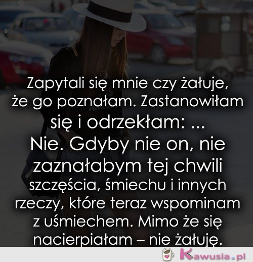 Zapytali się mnie czy żałuje, że...