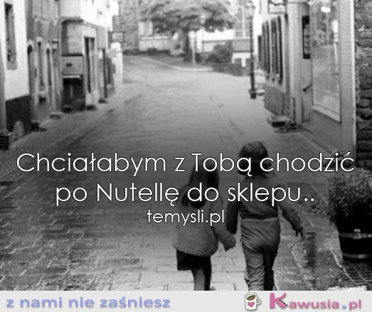 Chciałabym z Tobą chodzić...