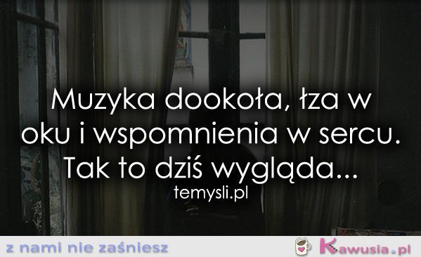 Muzyka dookoła, łza w oku i wspomnienia