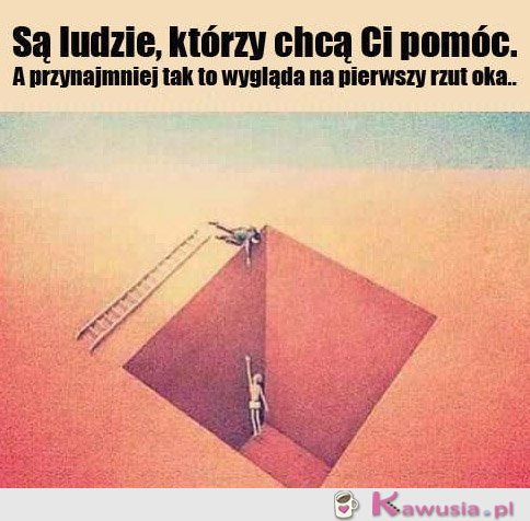 Są ludzie, którzy chcą Ci pomóc