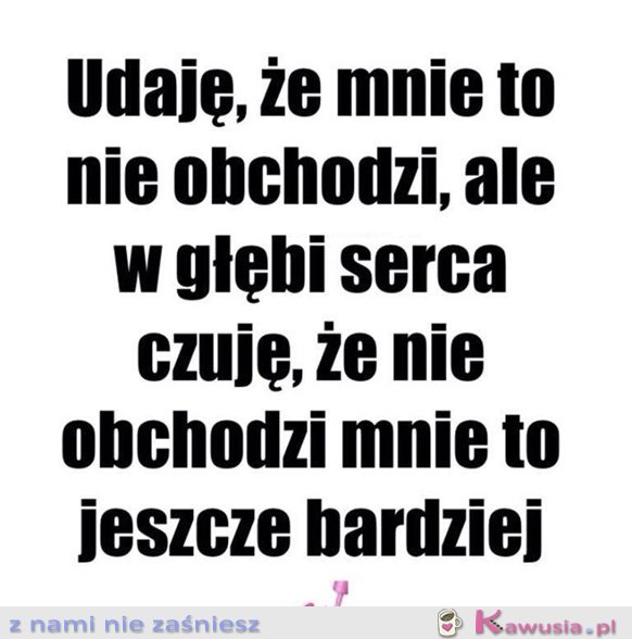 Udaję, że mnie to nie obchodzi...